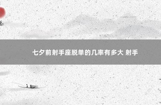 七夕前射手座脱单的几率有多大 射手