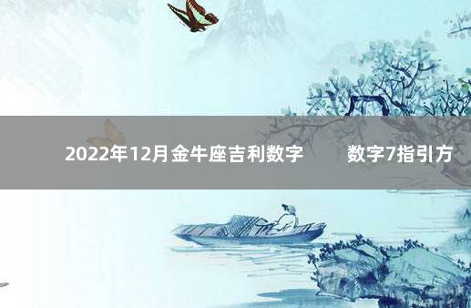 2022年12月金牛座吉利数字 　　数字7指引方向