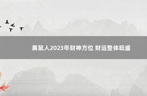 属鼠人2023年财神方位 财运整体旺盛