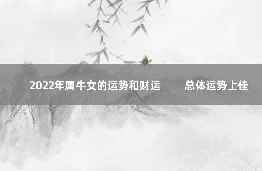 2022年属牛女的运势和财运 　　总体运势上佳