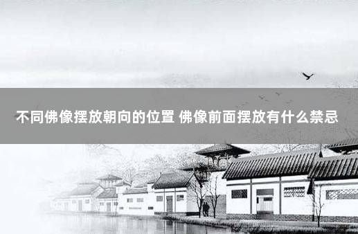 不同佛像摆放朝向的位置 佛像前面摆放有什么禁忌