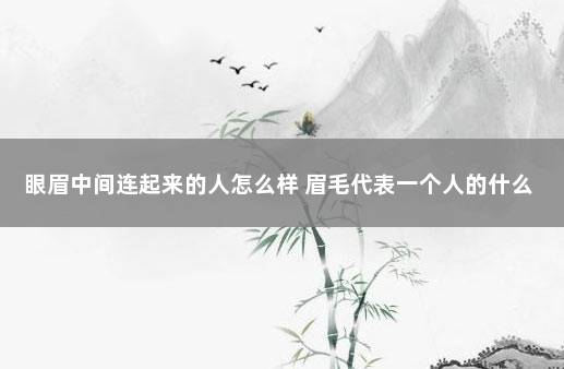 眼眉中间连起来的人怎么样 眉毛代表一个人的什么