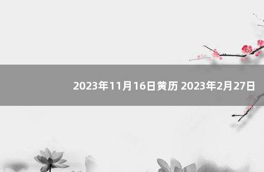2023年11月16日黄历 2023年2月27日黄历