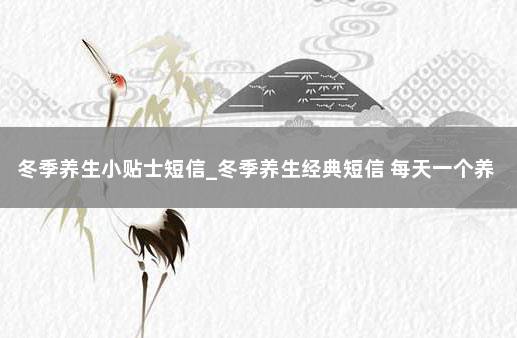 冬季养生小贴士短信_冬季养生经典短信 每天一个养生小知识
