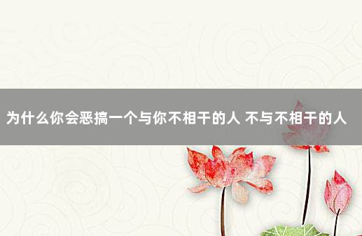 为什么你会恶搞一个与你不相干的人 不与不相干的人生气