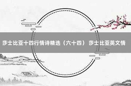莎士比亚十四行情诗精选（六十四） 莎士比亚英文情诗
