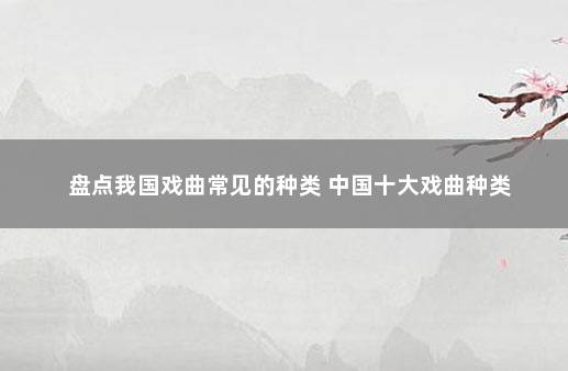 盘点我国戏曲常见的种类 中国十大戏曲种类