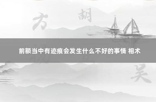 前额当中有迹痕会发生什么不好的事情 相术