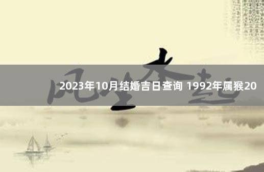 2023年10月结婚吉日查询 1992年属猴2023年结婚大吉日