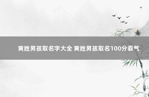 黄姓男孩取名字大全 黄姓男孩取名100分霸气