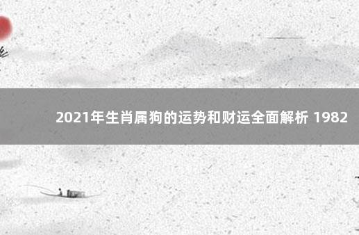 2021年生肖属狗的运势和财运全面解析 1982年属狗女运势