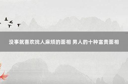 没事就喜欢找人麻烦的面相 男人的十种富贵面相