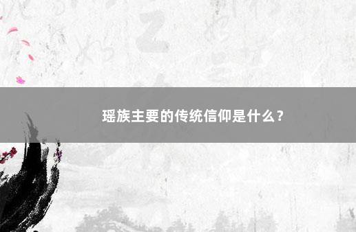 瑶族主要的传统信仰是什么？