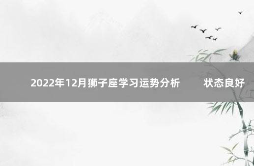 2022年12月狮子座学习运势分析 　　状态良好成绩突破