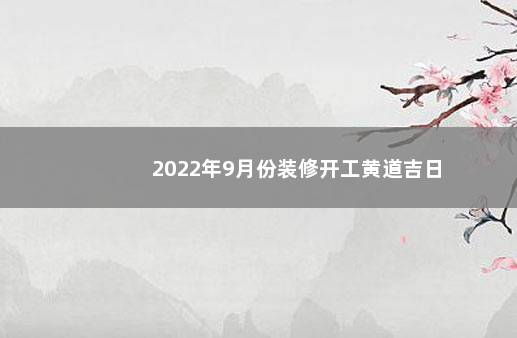 2022年9月份装修开工黄道吉日