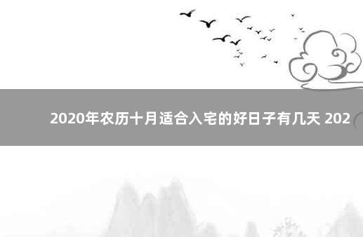 2020年农历十月适合入宅的好日子有几天 2020年农历十月有几天适合入宅