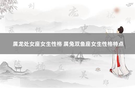 属龙处女座女生性格 属兔双鱼座女生性格特点