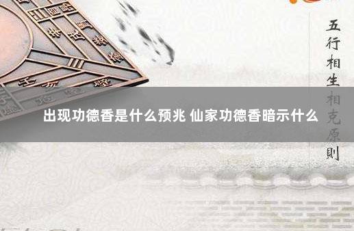 出现功德香是什么预兆 仙家功德香暗示什么