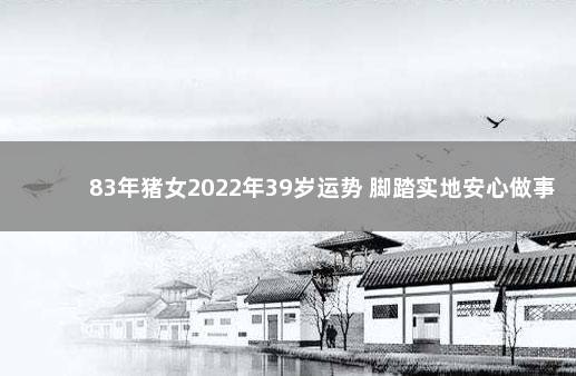 83年猪女2022年39岁运势 脚踏实地安心做事