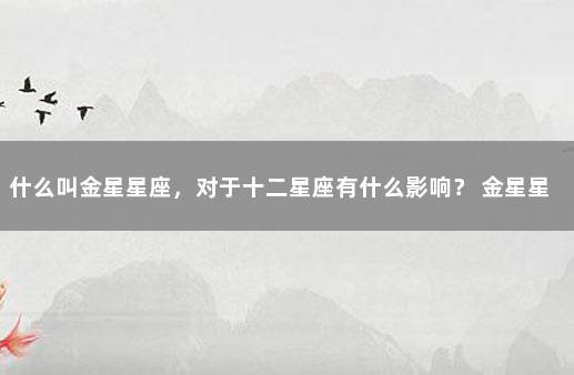 什么叫金星星座，对于十二星座有什么影响？ 金星星座百度百科