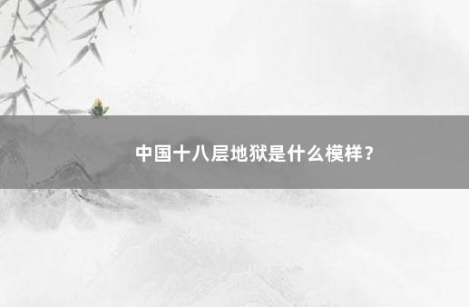 中国十八层地狱是什么模样？