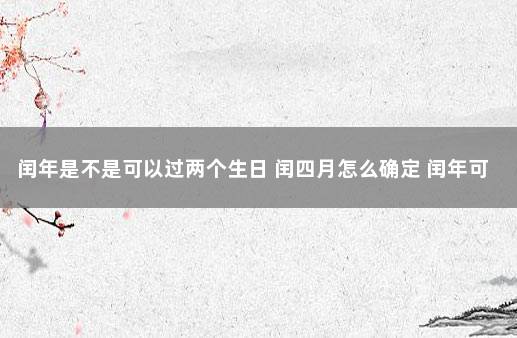 闰年是不是可以过两个生日 闰四月怎么确定 闰年可以过两次生日吗