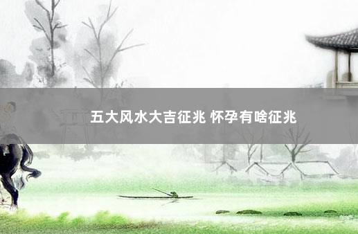 五大风水大吉征兆 怀孕有啥征兆