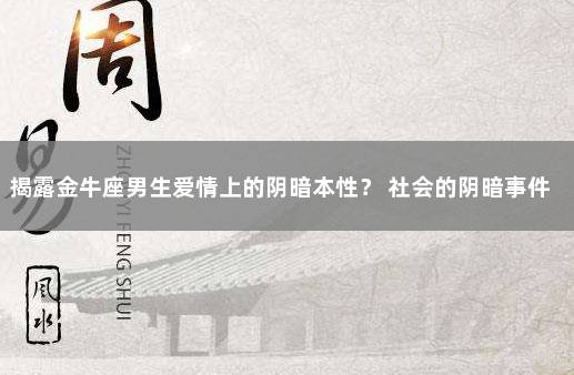揭露金牛座男生爱情上的阴暗本性？ 社会的阴暗事件