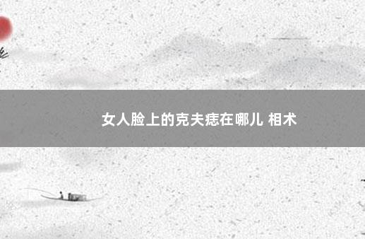 女人脸上的克夫痣在哪儿 相术