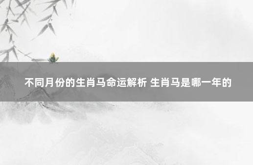 不同月份的生肖马命运解析 生肖马是哪一年的