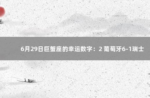 6月29日巨蟹座的幸运数字：2 葡萄牙6-1瑞士 谁进的球