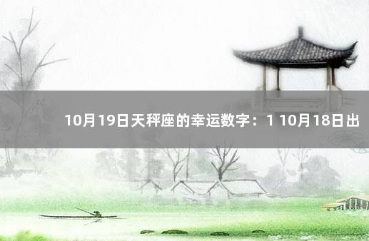 10月19日天秤座的幸运数字：1 10月18日出生的天秤座