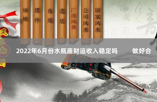 2022年6月份水瓶座财运收入稳定吗 　　做好合理规划