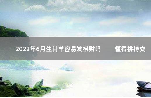 2022年6月生肖羊容易发横财吗 　　懂得拼搏交好运