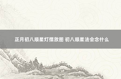 正月初八顺星灯摆放图 初八顺星法会念什么