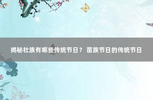 揭秘壮族有哪些传统节日？ 苗族节日的传统节日