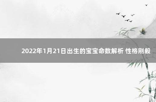2022年1月21日出生的宝宝命数解析 性格刚毅聪明 2022年1月24日出生的宝宝
