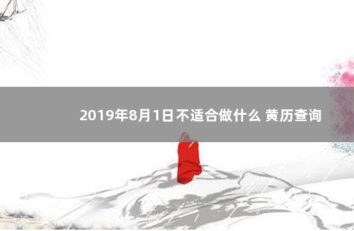 2019年8月1日不适合做什么 黄历查询