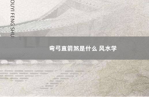弯弓直箭煞是什么 风水学