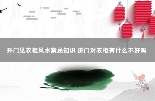 开门见衣柜风水禁忌知识 进门对衣柜有什么不好吗