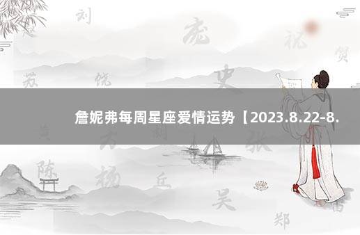 詹妮弗每周星座爱情运势【2023.8.22-8.28】 最新欧文预测