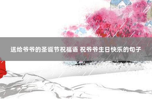 送给爷爷的圣诞节祝福语 祝爷爷生日快乐的句子