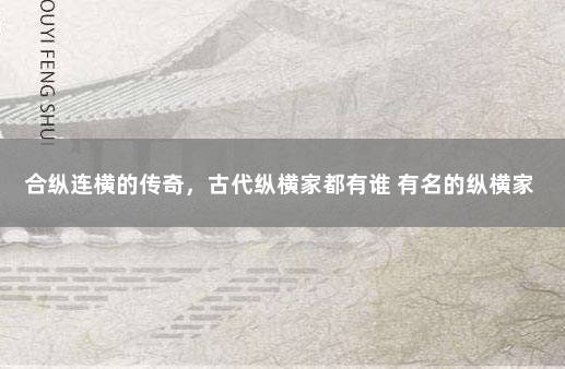 合纵连横的传奇，古代纵横家都有谁 有名的纵横家