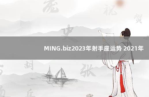 MING.biz2023年射手座运势 2021年射手座全年运势唐立淇