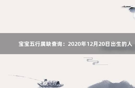 宝宝五行属缺查询：2020年12月20日出生的人命好吗 八字入门