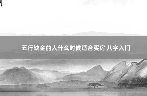 五行缺金的人什么时候适合买房 八字入门