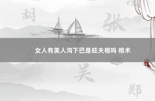 女人有美人沟下巴是旺夫相吗 相术