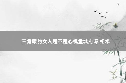 三角眼的女人是不是心机重城府深 相术