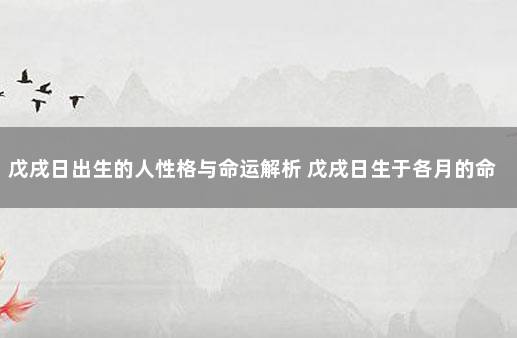 戊戌日出生的人性格与命运解析 戊戌日生于各月的命运