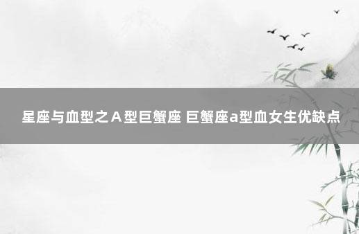 星座与血型之Ａ型巨蟹座 巨蟹座a型血女生优缺点